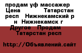 продам уф массажер › Цена ­ 2 500 - Татарстан респ., Нижнекамский р-н, Нижнекамск г. Другое » Продам   . Татарстан респ.